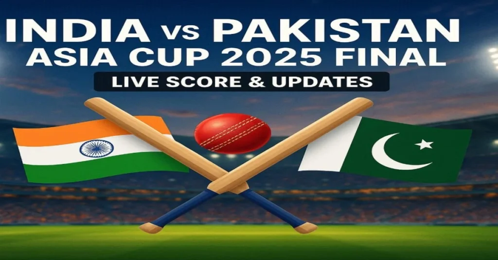 India vs Pakistan Asia Cup 2025 Final – Live Score, Streaming & Updates