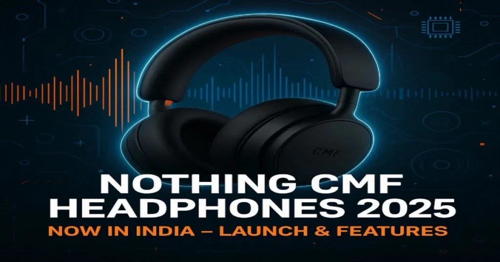 Nothing CMF Headphones Launch India 2025 – Features, Price & Availability